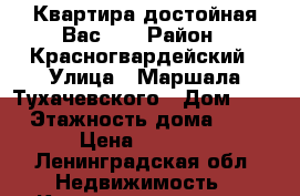 Квартира достойная Вас!!! › Район ­ Красногвардейский › Улица ­ Маршала Тухачевского › Дом ­ 25 › Этажность дома ­ 17 › Цена ­ 1 500 - Ленинградская обл. Недвижимость » Квартиры аренда   